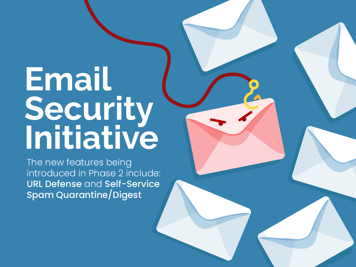 Email Security Initiative. The new features being introduced in Phase 2 include: URL Defense and Self-Service Spam Quarantine/Digest